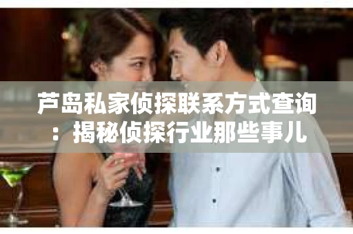 芦岛私家侦探联系方式查询：揭秘侦探行业那些事儿