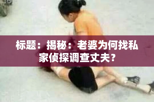 标题：揭秘：老婆为何找私家侦探调查丈夫？