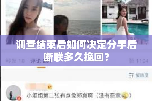调查结束后如何决定分手后断联多久挽回? 调查结束后如何决定分手后断联多久挽回?