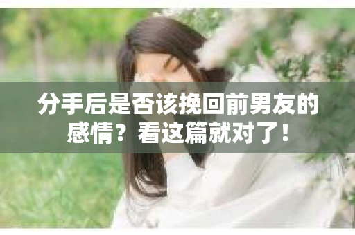 分手后是否该挽回前男友的感情？看这篇就对了！