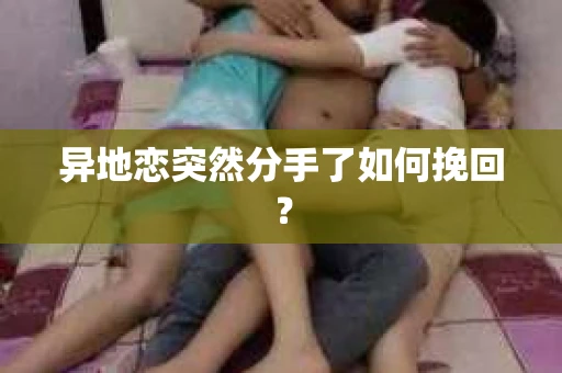 异地恋突然分手了如何挽回？