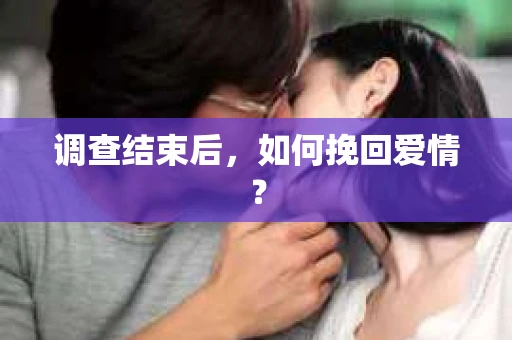 调查结束后，如何挽回爱情？