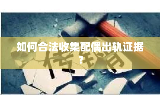 如何合法收集配偶出轨证据？