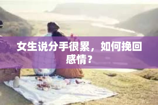 女生说分手很累，如何挽回感情？