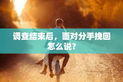 调查结束后，面对分手挽回怎么说？