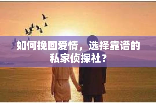 如何挽回爱情，选择靠谱的私家侦探社？
