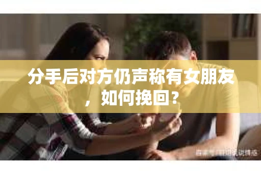 分手后对方仍声称有女朋友,如何挽回? 分手后对方仍声称有女朋友,如何挽回?