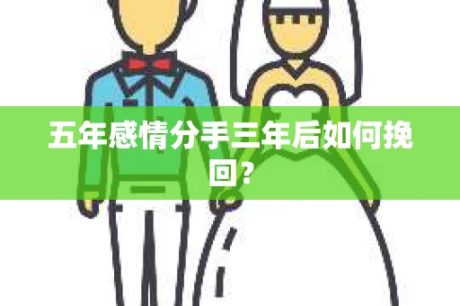 五年感情分手三年后如何挽回？