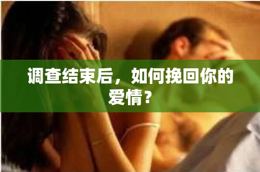 调查结束后，如何挽回你的爱情？