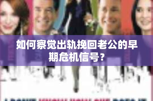 如何察觉出轨挽回老公的早期危机信号? 如何察觉出轨挽回老公的早期危机信号?