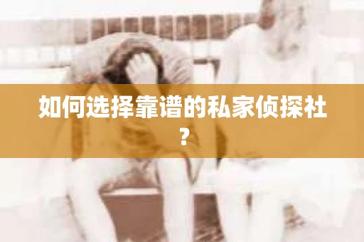 如何选择靠谱的私家侦探社？