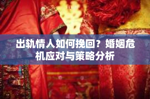 出轨情人如何挽回？婚姻危机应对与策略分析