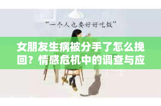 女朋友生病被分手了怎么挽回？情感危机中的调查与应对策略