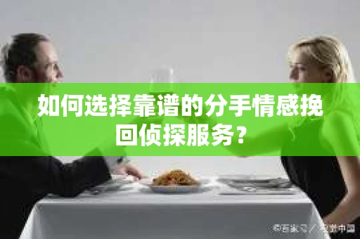 如何选择靠谱的分手情感挽回侦探服务？