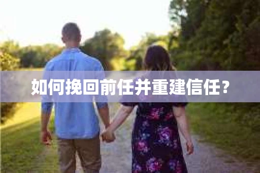 如何挽回前任并重建信任？