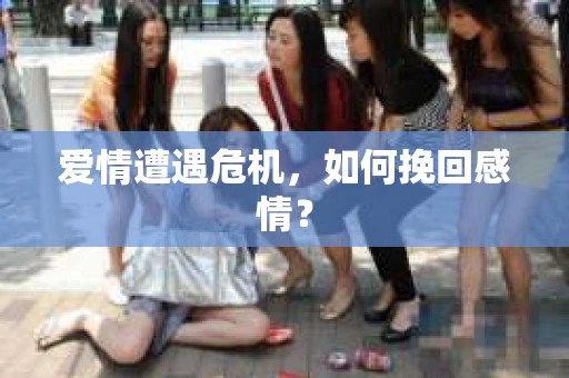 爱情遭遇危机，如何挽回感情？