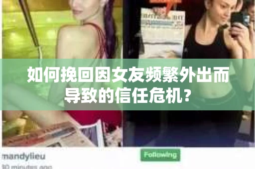 如何挽回因女友频繁外出而导致的信任危机？