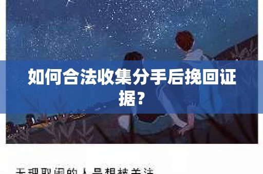 如何合法收集分手后挽回证据？