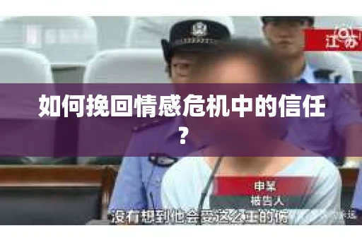 如何挽回情感危机中的信任？