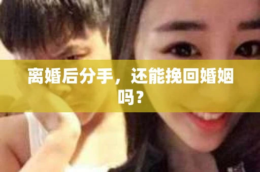 离婚后分手，还能挽回婚姻吗？