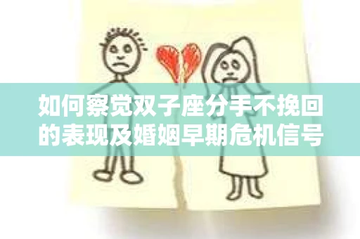 如何察觉双子座分手不挽回的表现及婚姻早期危机信号？