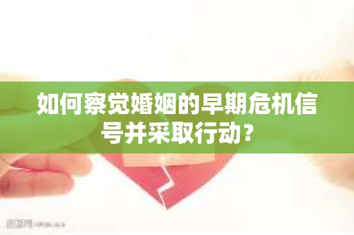 如何察觉婚姻的早期危机信号并采取行动？