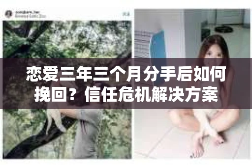 恋爱三年三个月分手后如何挽回？信任危机解决方案