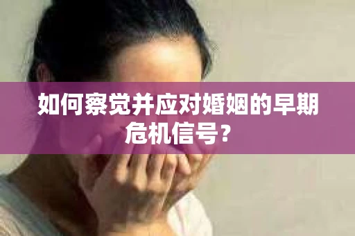 如何察觉并应对婚姻的早期危机信号？