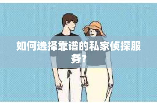 如何选择靠谱的私家侦探服务？