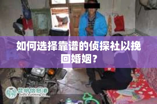 如何选择靠谱的侦探社以挽回婚姻？