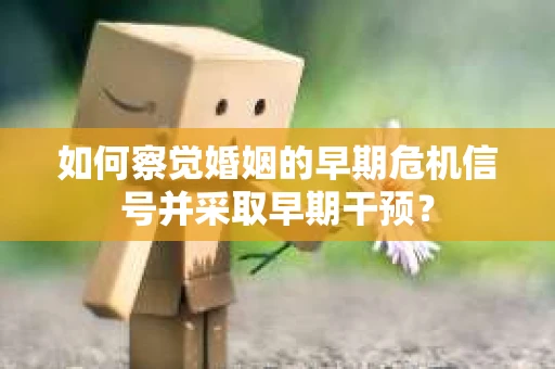 如何察觉婚姻的早期危机信号并采取早期干预？