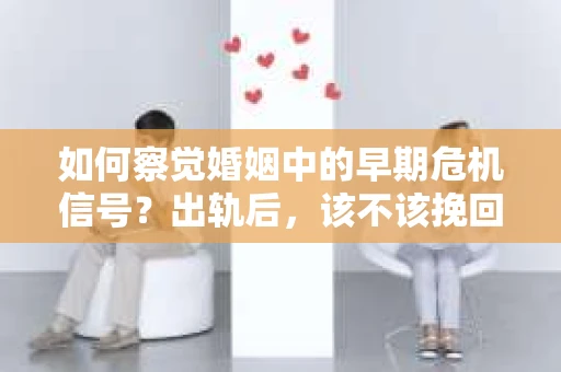 如何察觉婚姻中的早期危机信号？出轨后，该不该挽回怎么办？