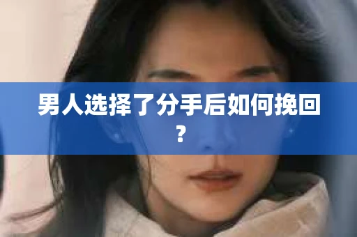 男人选择了分手后如何挽回？