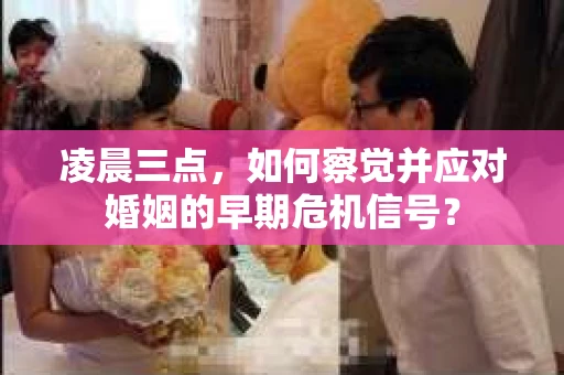 凌晨三点,如何察觉并应对婚姻的早期危机信号? 凌晨三点,如何察觉并应对婚姻的早期危机信号?