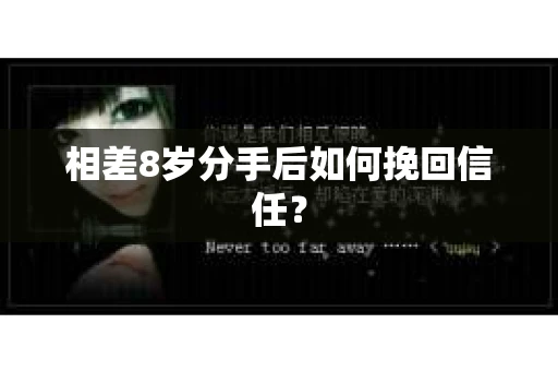 相差8岁分手后如何挽回信任？