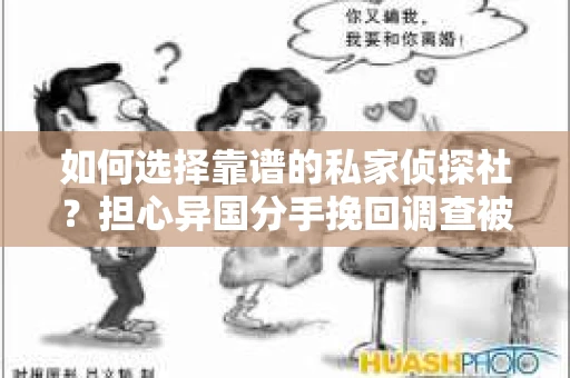 如何选择靠谱的私家侦探社？担心异国分手挽回调查被欺骗怎么办？