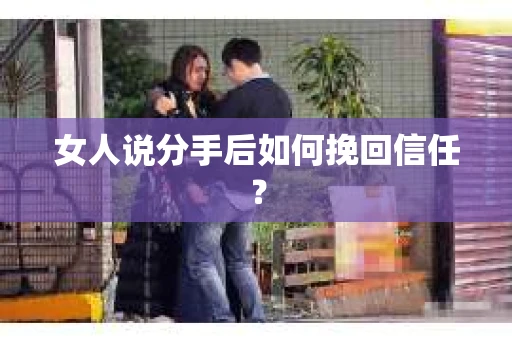 女人说分手后如何挽回信任？