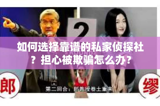 如何选择靠谱的私家侦探社？担心被欺骗怎么办？