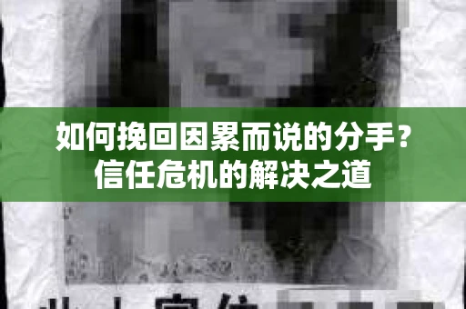如何挽回因累而说的分手？信任危机的解决之道