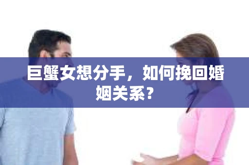 巨蟹女想分手，如何挽回婚姻关系？