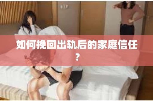 如何挽回出轨后的家庭信任？