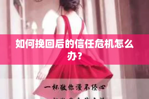 如何挽回后的信任危机怎么办？