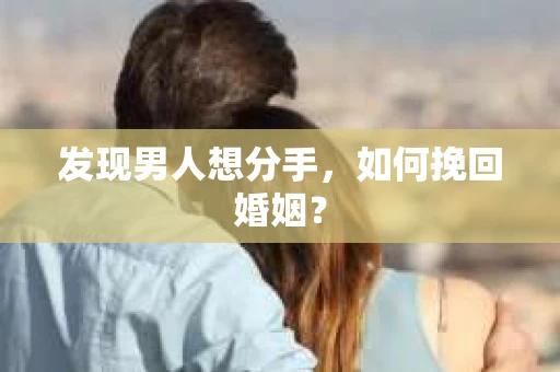 发现男人想分手，如何挽回婚姻？