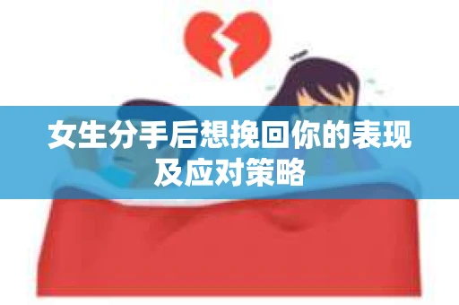 女生分手后想挽回你的表现及应对策略