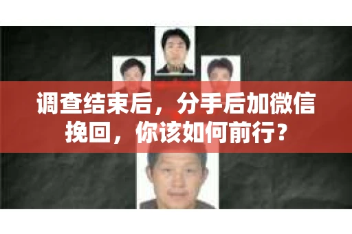 调查结束后，分手后加微信挽回，你该如何前行？