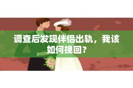 调查后发现伴侣出轨，我该如何挽回？