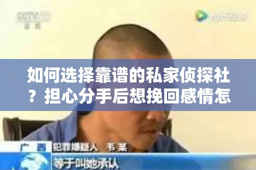 如何选择靠谱的私家侦探社？担心分手后想挽回感情怎么办？