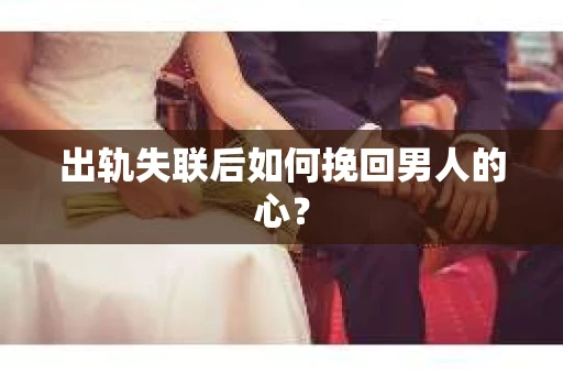 出轨失联后如何挽回男人的心？