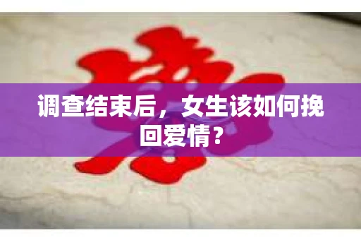 调查结束后，女生该如何挽回爱情？