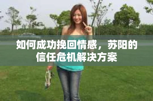 如何成功挽回情感，苏阳的信任危机解决方案